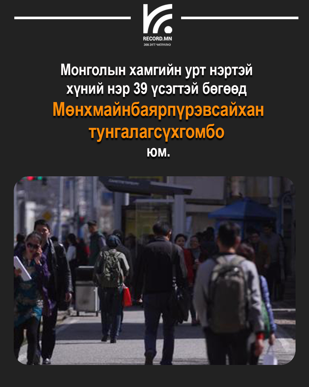 Хамгийн урт нэртэй хүний нэр 39 үсэгтэй бөгөөд Мөнхмайнбаярпүрэвсайхантунгалагсүхгомбо юм
